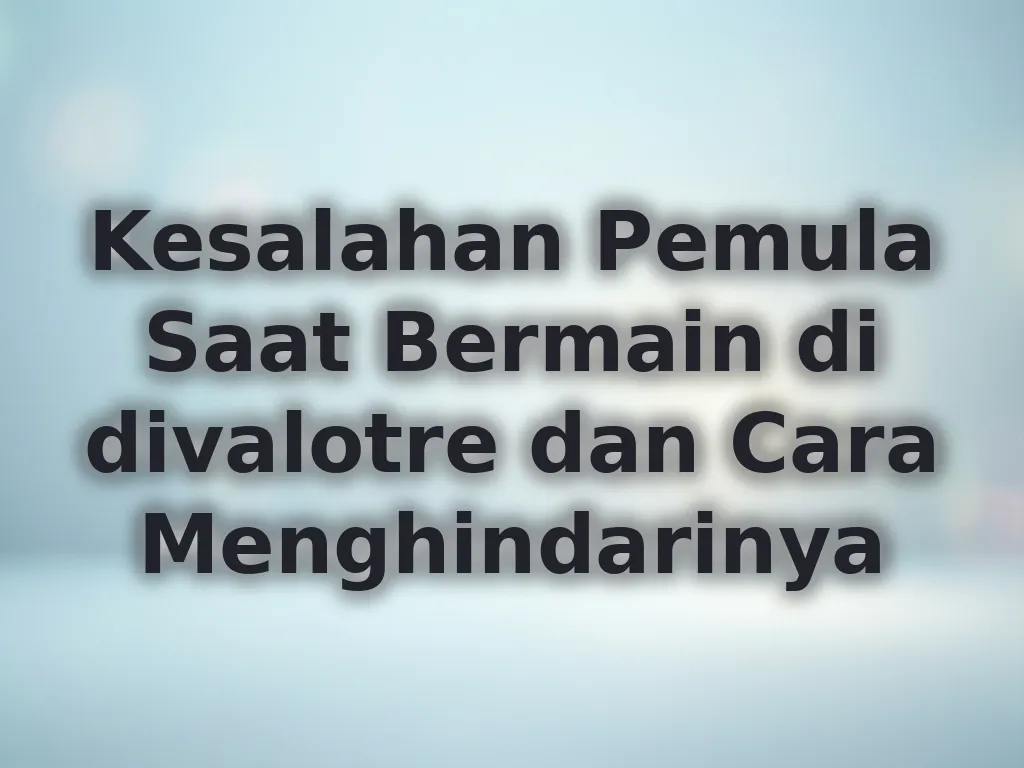 Kesalahan Pemula Saat Bermain di divalotre dan Cara Menghindarinya