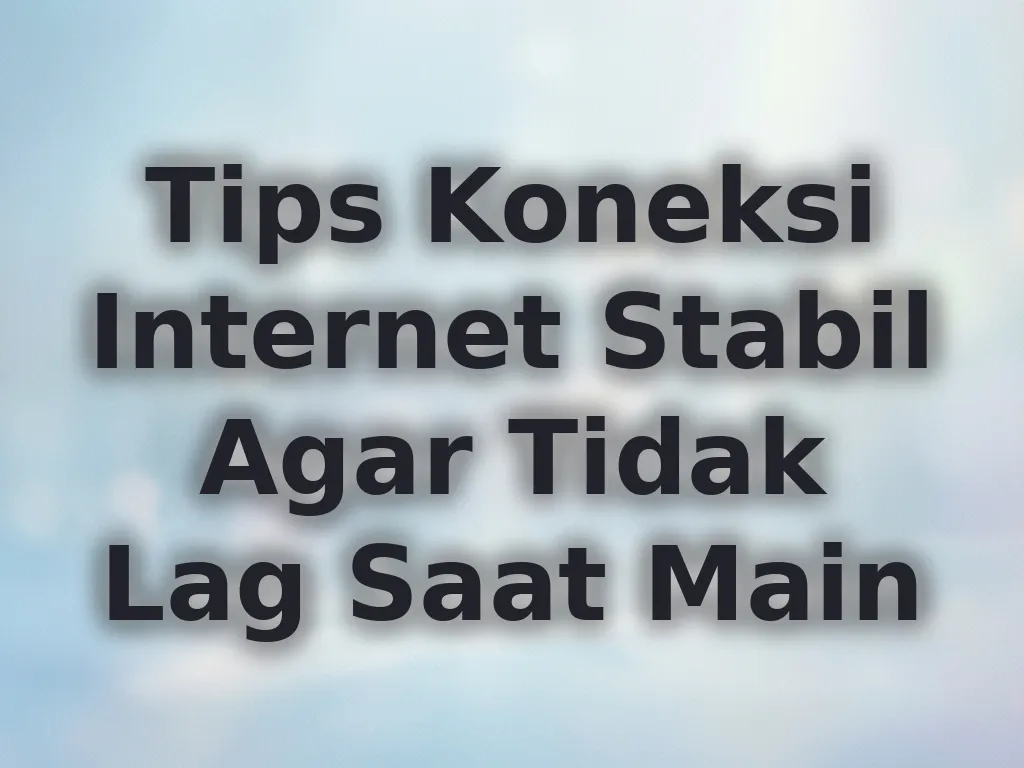 Tips Koneksi Internet Stabil Agar Tidak Lag Saat Main