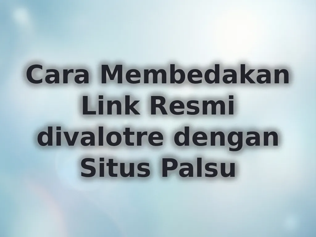 Cara Membedakan Link Resmi divalotre dengan Situs Palsu